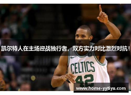凯尔特人在主场迎战独行者，双方实力对比激烈对抗！