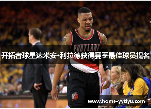 开拓者球星达米安·利拉德获得赛季最佳球员提名