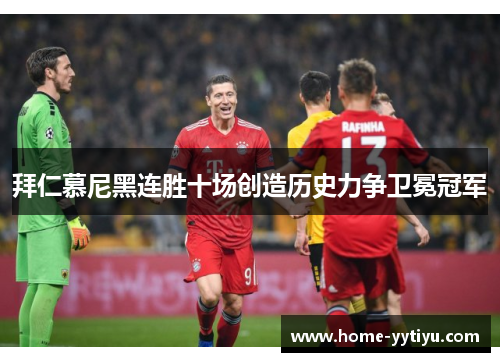 拜仁慕尼黑连胜十场创造历史力争卫冕冠军