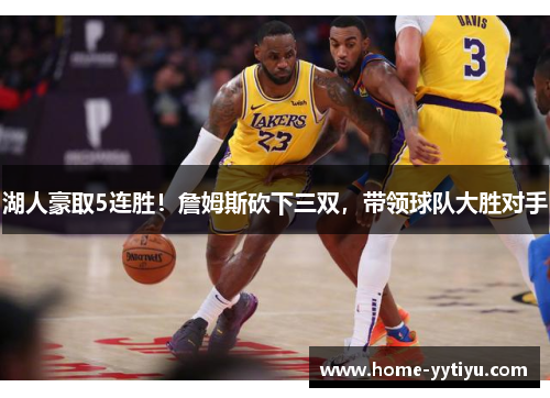 湖人豪取5连胜！詹姆斯砍下三双，带领球队大胜对手