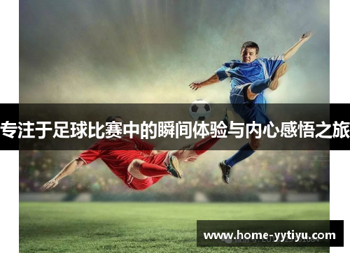 专注于足球比赛中的瞬间体验与内心感悟之旅