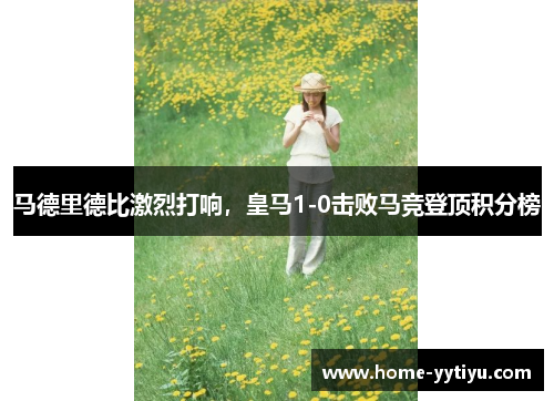 马德里德比激烈打响，皇马1-0击败马竞登顶积分榜