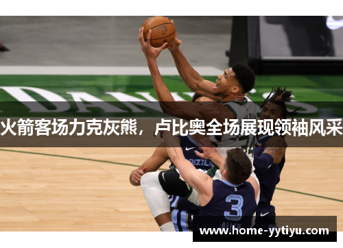 火箭客场力克灰熊，卢比奥全场展现领袖风采