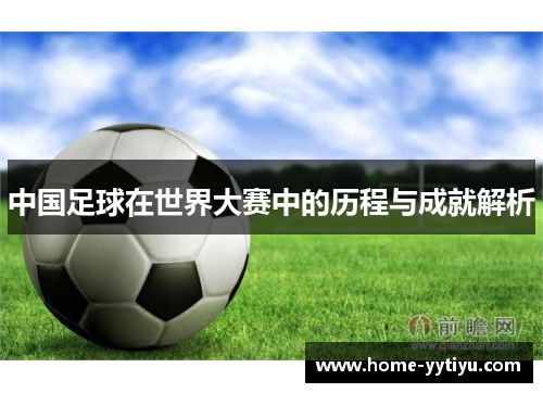 中国足球在世界大赛中的历程与成就解析