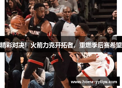 精彩对决！火箭力克开拓者，重燃季后赛希望