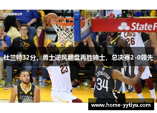 杜兰特32分，勇士逆风翻盘再胜骑士，总决赛2-0领先