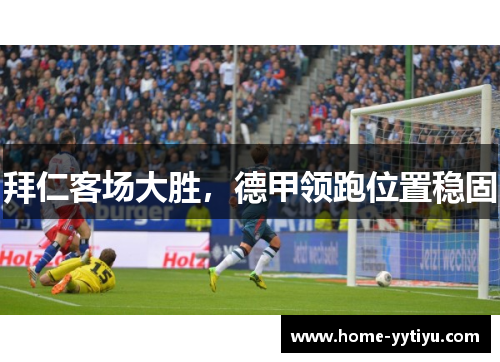 拜仁客场大胜，德甲领跑位置稳固