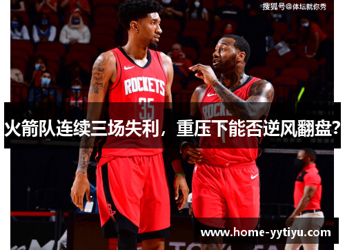 火箭队连续三场失利，重压下能否逆风翻盘？