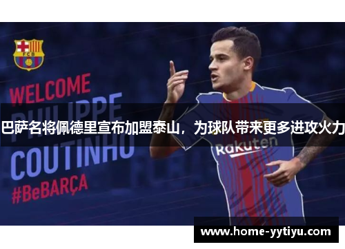 巴萨名将佩德里宣布加盟泰山，为球队带来更多进攻火力