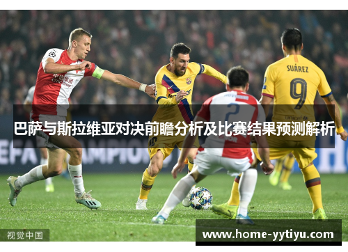 巴萨与斯拉维亚对决前瞻分析及比赛结果预测解析
