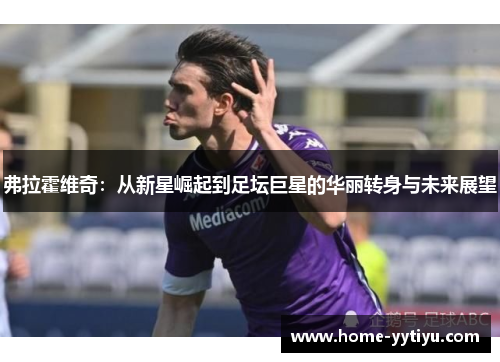 弗拉霍维奇：从新星崛起到足坛巨星的华丽转身与未来展望