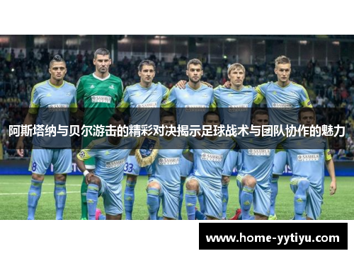 阿斯塔纳与贝尔游击的精彩对决揭示足球战术与团队协作的魅力